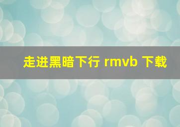 走进黑暗下行 rmvb 下载